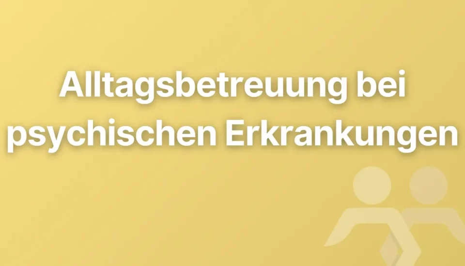 Alltagsbetreuung bei psychischen Erkrankungen: Wie praktische Unterstützung entlasten kann