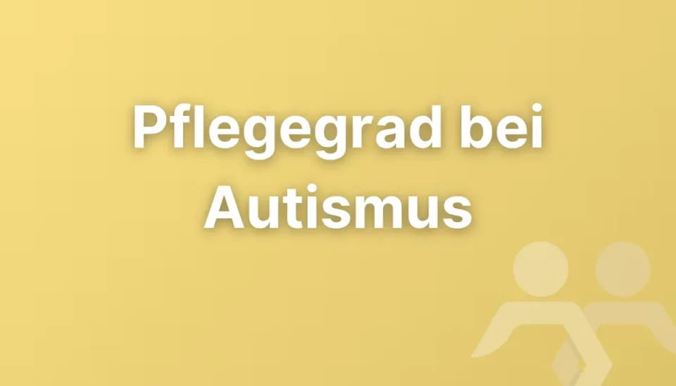 Pflegegrad bei Autismus: Welche Einschränkungen im Alltag relevant sein können